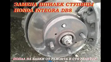 Замена шпилек ступицы Хонда Интегра DB8. Попал на бабки от ремонта в РЕАКТОРе