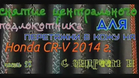 снятие центрального подлокотника для перетяжки в кожу на Honda CR-V 2014 года