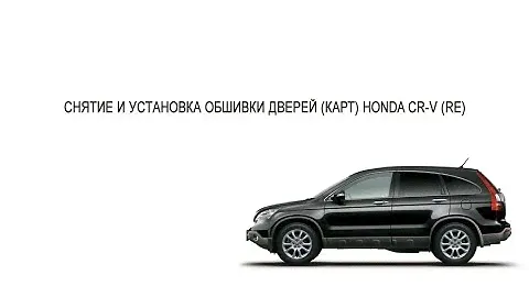 HONDA CR-V (RE) СНЯТИЕ И УСТАНОВКА ОБШИВКИ ДВЕРЕЙ (КАРТ) / FRONT DOOR PANEL REMOVAL