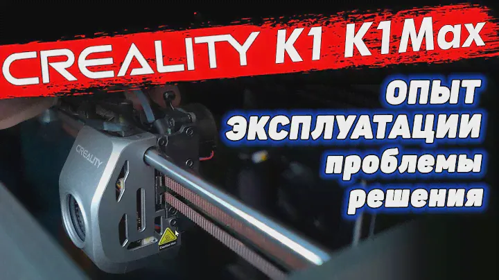 Creality K1 и K1Max, проблемы, решения. Изменения в новой версии K1