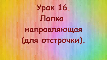 Урок 16.  Направляющая лапка ( для отстрочки).